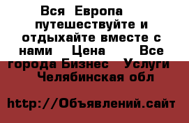 Вся  Европа.....путешествуйте и отдыхайте вместе с нами  › Цена ­ 1 - Все города Бизнес » Услуги   . Челябинская обл.